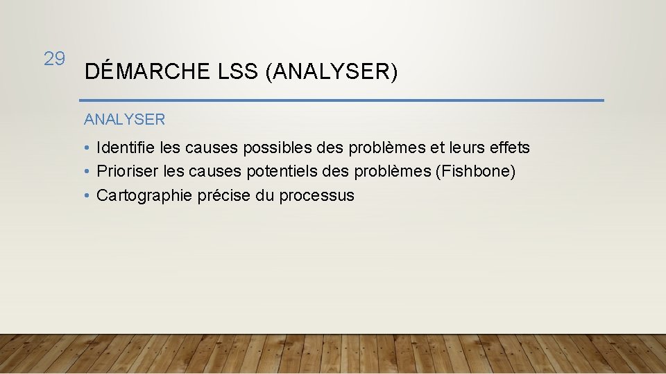 29 DÉMARCHE LSS (ANALYSER) ANALYSER • Identifie les causes possibles des problèmes et leurs