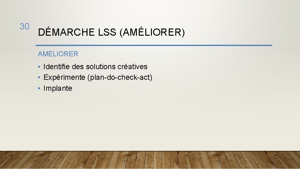 30 DÉMARCHE LSS (AMÉLIORER) AMÉLIORER • Identifie des solutions créatives • Expérimente (plan-do-check-act) •