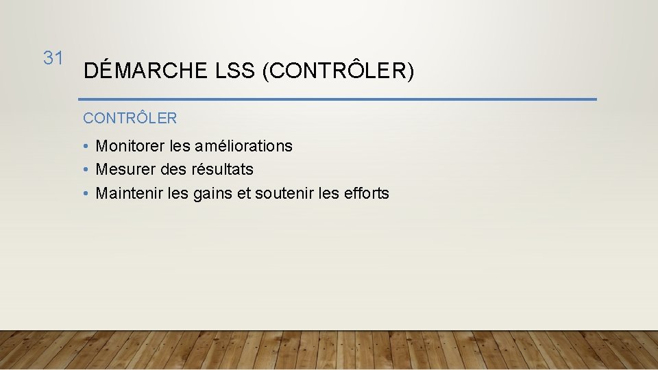 31 DÉMARCHE LSS (CONTRÔLER) CONTRÔLER • Monitorer les améliorations • Mesurer des résultats •
