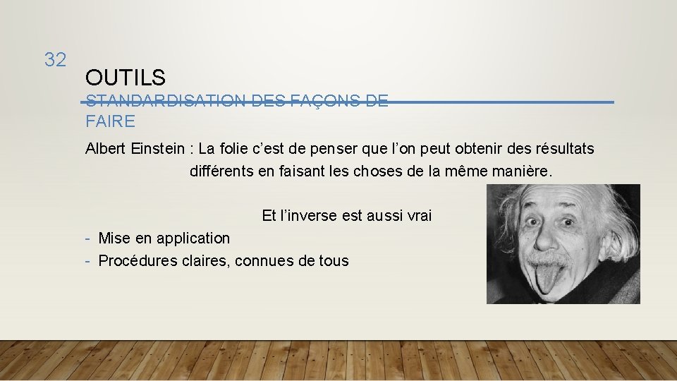 32 OUTILS STANDARDISATION DES FAÇONS DE FAIRE Albert Einstein : La folie c’est de