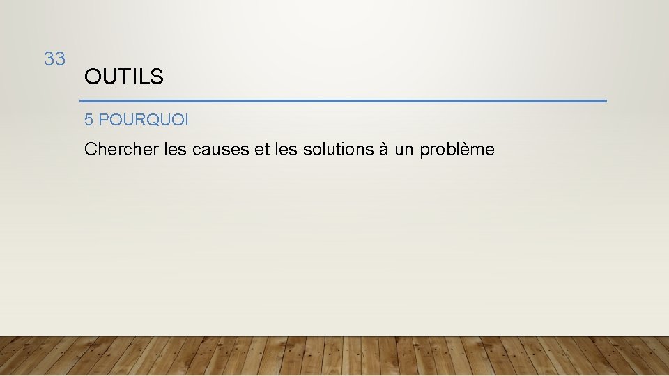 33 OUTILS 5 POURQUOI Chercher les causes et les solutions à un problème 
