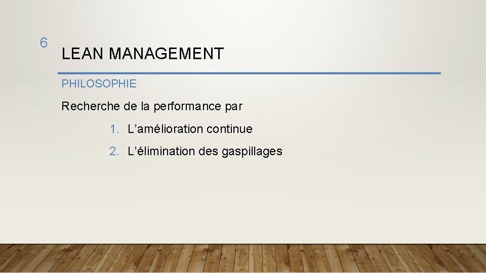 6 LEAN MANAGEMENT PHILOSOPHIE Recherche de la performance par 1. L’amélioration continue 2. L’élimination