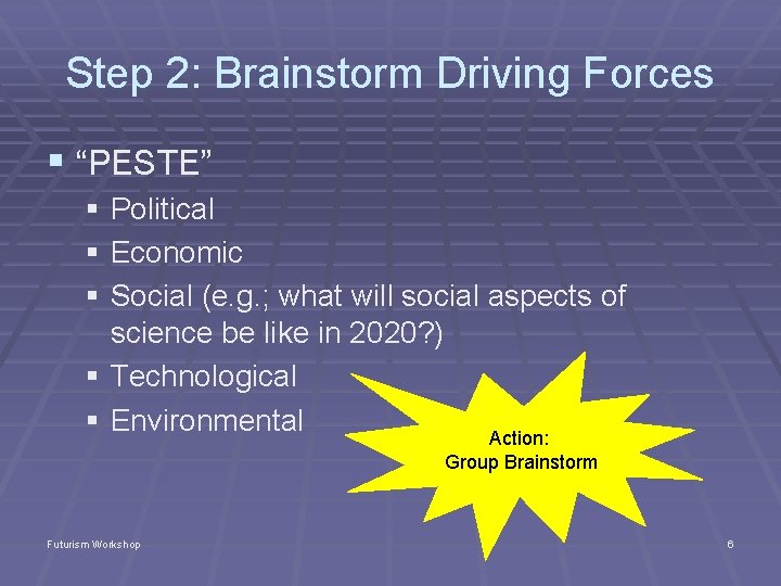 Step 2: Brainstorm Driving Forces § “PESTE” § Political § Economic § Social (e.