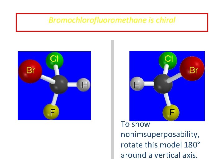 Bromochlorofluoromethane is chiral Cl Cl Br Br H F To show nonimsuperposability, rotate this