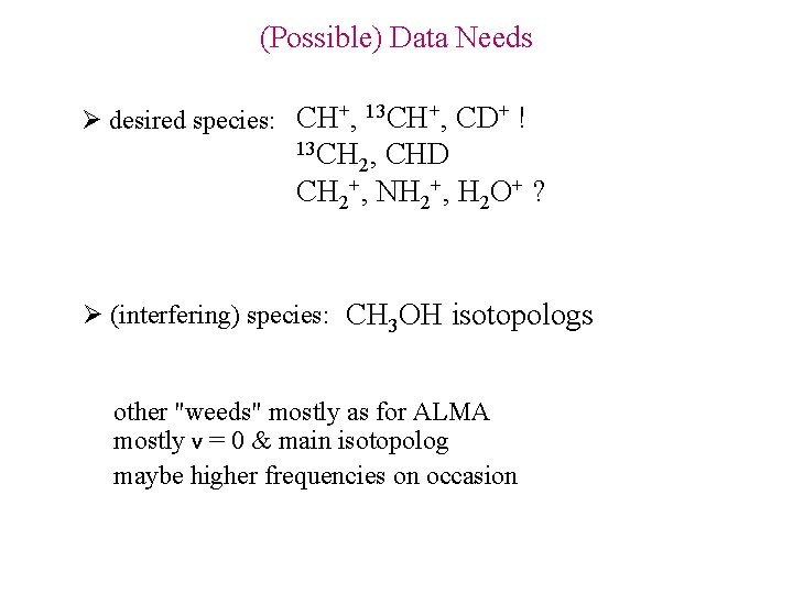 (Possible) Data Needs Ø desired species: CH+, 13 CH+, CD+ ! 13 CH 2,