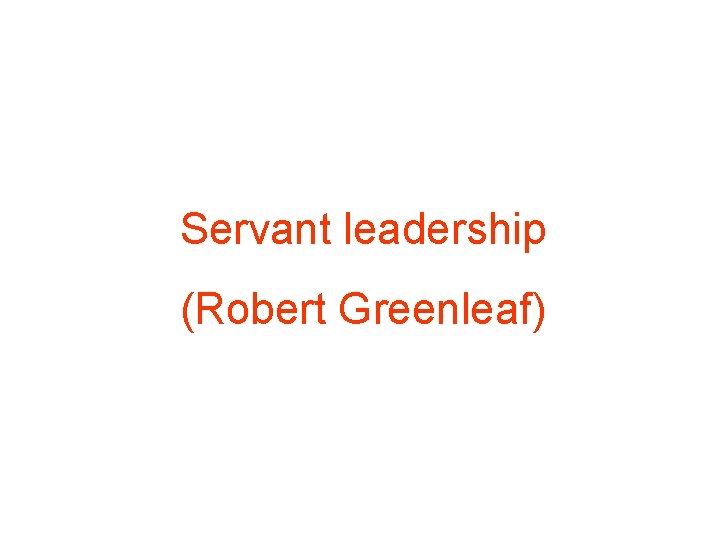 Servant leadership (Robert Greenleaf) 