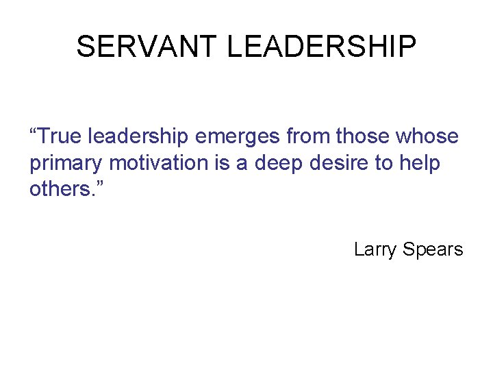SERVANT LEADERSHIP “True leadership emerges from those whose primary motivation is a deep desire