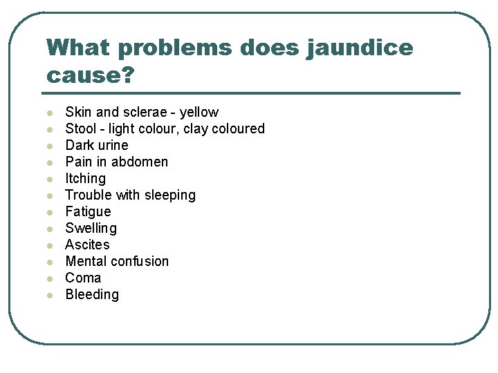 What problems does jaundice cause? l l l Skin and sclerae - yellow Stool