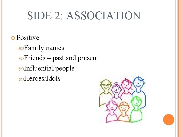 SIDE 2: ASSOCIATION Positive Family names Friends – past and present Influential people Heroes/Idols