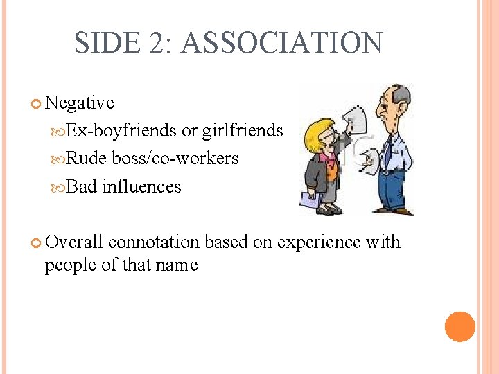SIDE 2: ASSOCIATION Negative Ex-boyfriends or girlfriends Rude boss/co-workers Bad influences Overall connotation based