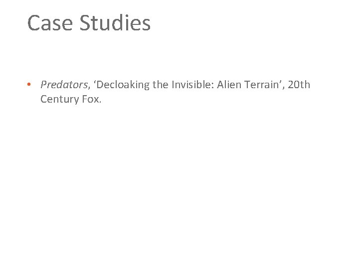 Case Studies • Predators, ‘Decloaking the Invisible: Alien Terrain’, 20 th Century Fox. 
