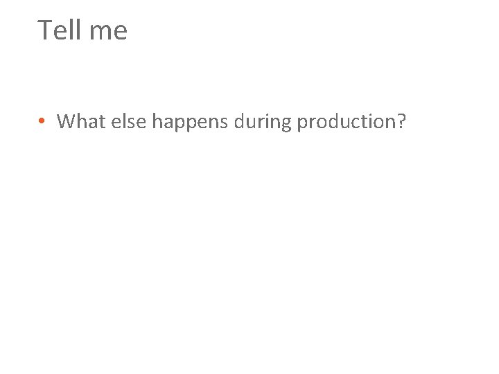 Tell me • What else happens during production? 