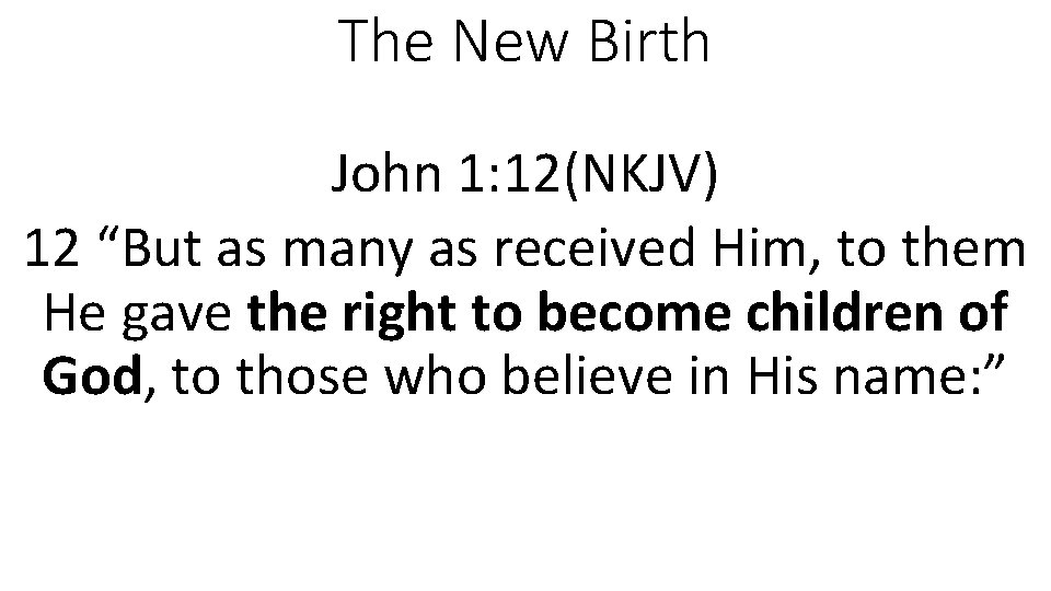 The New Birth John 1: 12(NKJV) 12 “But as many as received Him, to