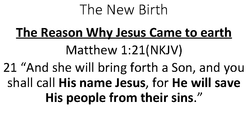 The New Birth The Reason Why Jesus Came to earth Matthew 1: 21(NKJV) 21