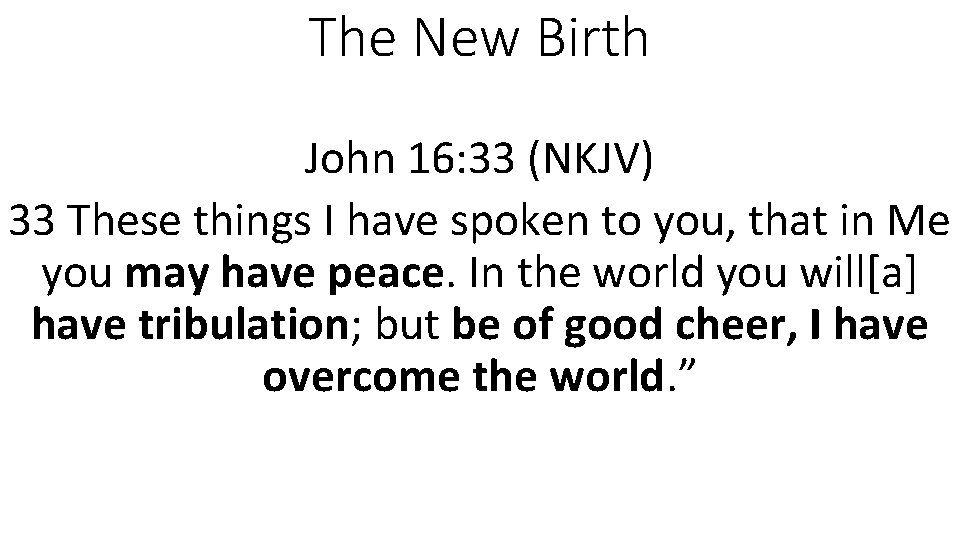 The New Birth John 16: 33 (NKJV) 33 These things I have spoken to