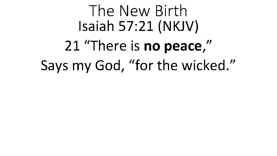 The New Birth Isaiah 57: 21 (NKJV) 21 “There is no peace, ” Says