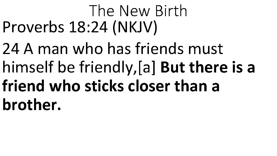 The New Birth Proverbs 18: 24 (NKJV) 24 A man who has friends must