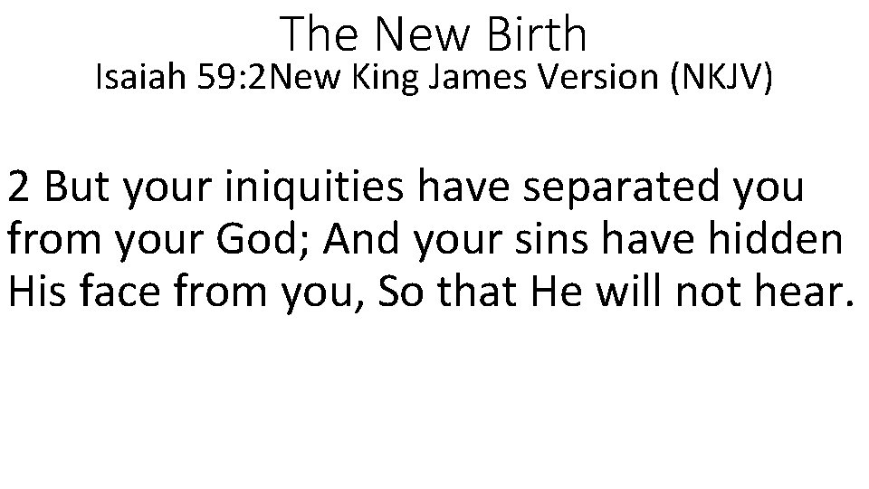 The New Birth Isaiah 59: 2 New King James Version (NKJV) 2 But your