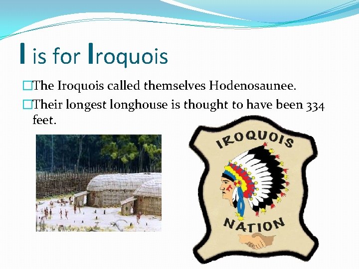 I is for Iroquois �The Iroquois called themselves Hodenosaunee. �Their longest longhouse is thought