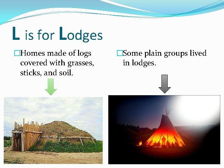 L is for Lodges �Homes made of logs covered with grasses, sticks, and soil.