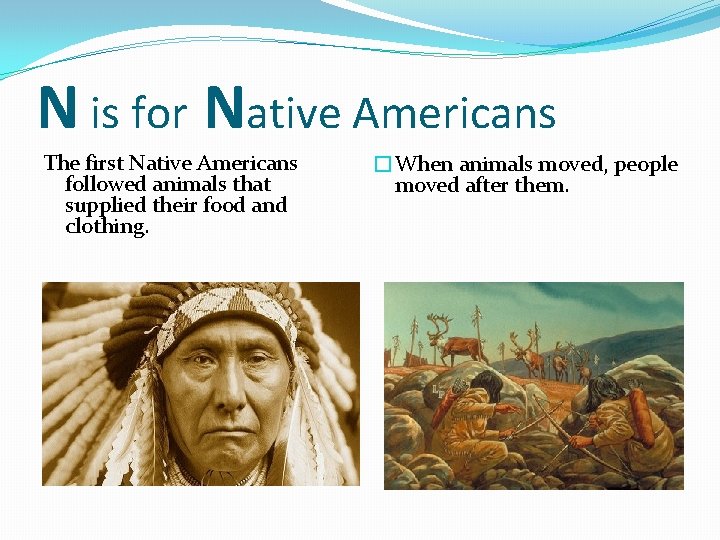 N is for Native Americans The first Native Americans followed animals that supplied their