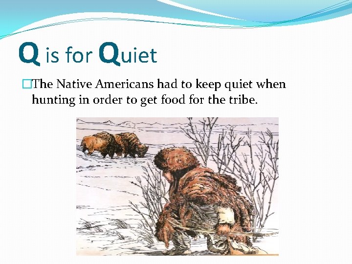 Q is for Quiet �The Native Americans had to keep quiet when hunting in