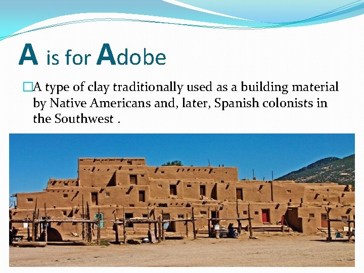 A is for Adobe �A type of clay traditionally used as a building material