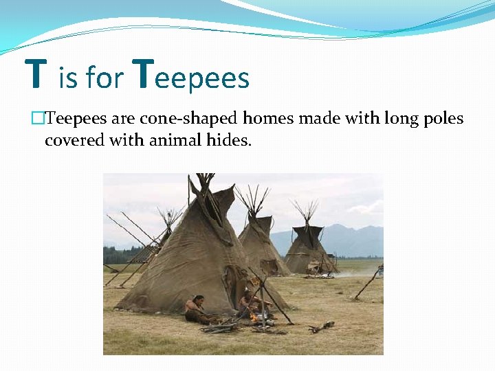T is for Teepees �Teepees are cone-shaped homes made with long poles covered with