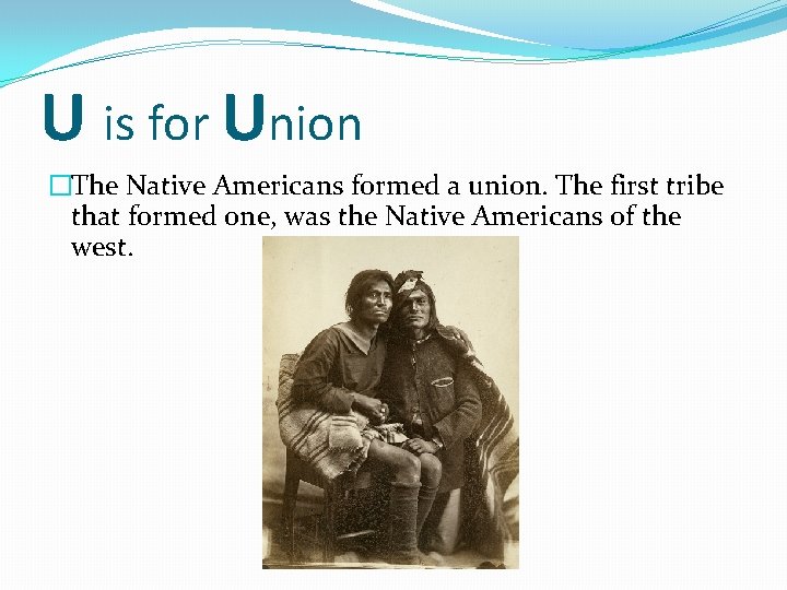 U is for Union �The Native Americans formed a union. The first tribe that