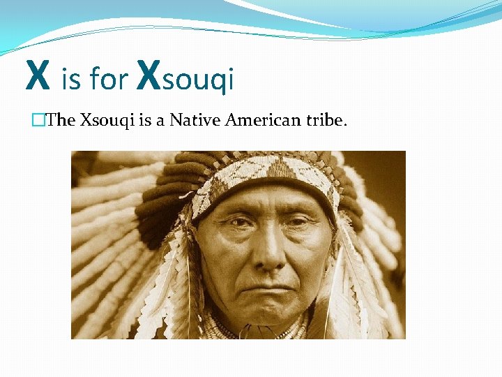 X is for Xsouqi �The Xsouqi is a Native American tribe. 