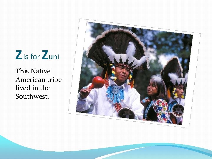 Z is for Zuni This Native American tribe lived in the Southwest. 