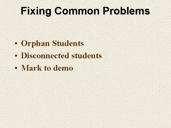 Fixing Common Problems • Orphan Students • Disconnected students • Mark to demo 