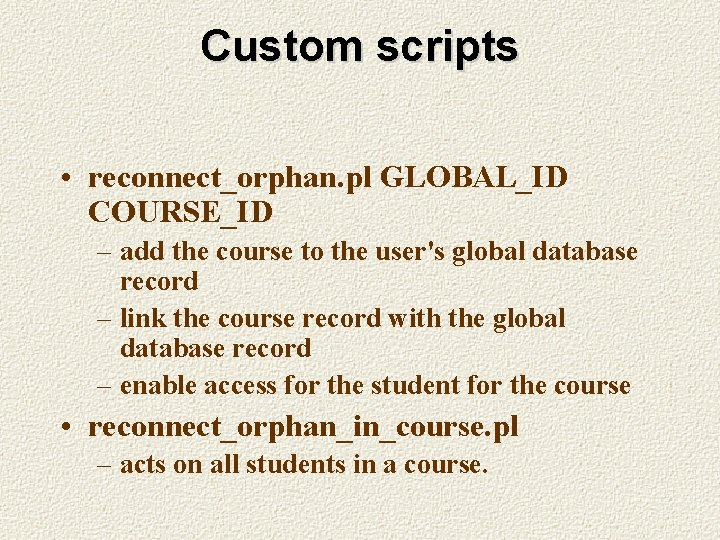 Custom scripts • reconnect_orphan. pl GLOBAL_ID COURSE_ID – add the course to the user's