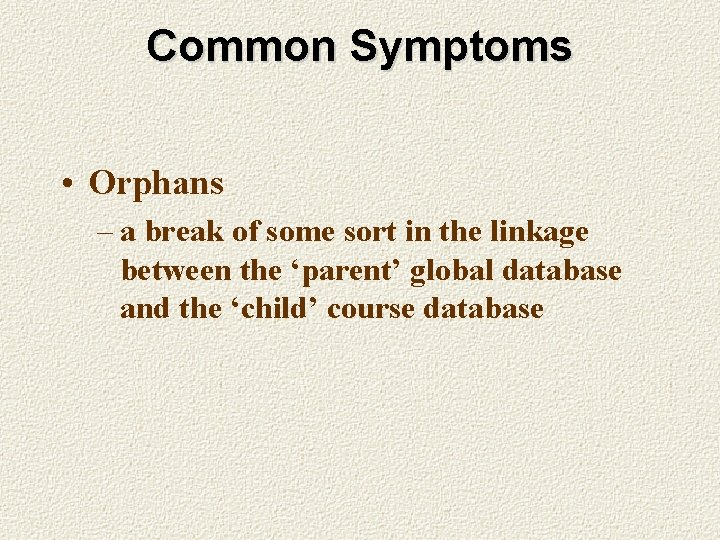 Common Symptoms • Orphans – a break of some sort in the linkage between