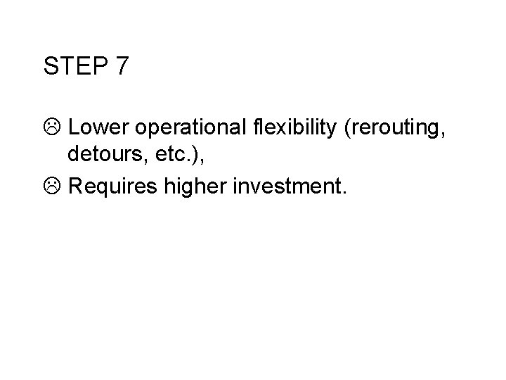 STEP 7 L Lower operational flexibility (rerouting, detours, etc. ), L Requires higher investment.