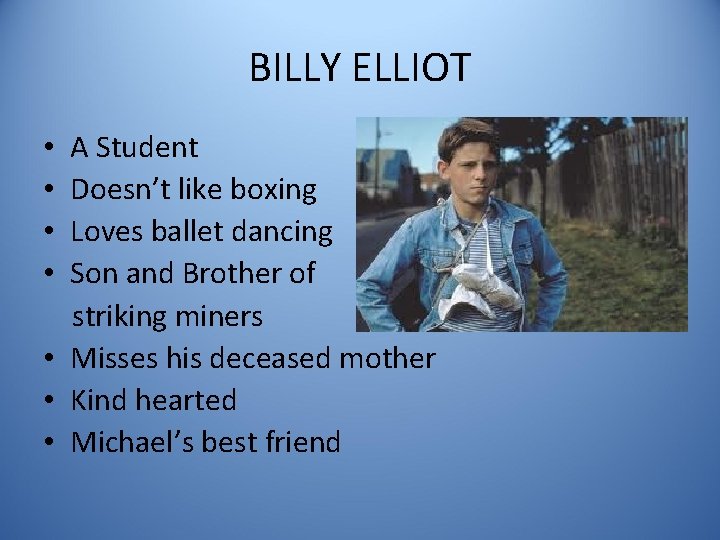BILLY ELLIOT A Student Doesn’t like boxing Loves ballet dancing Son and Brother of