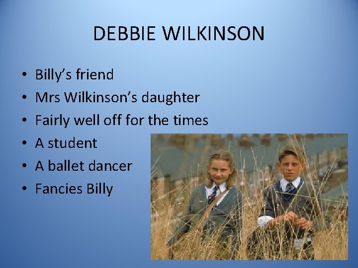 DEBBIE WILKINSON • • • Billy’s friend Mrs Wilkinson’s daughter Fairly well off for