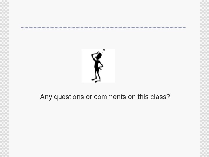 Any questions or comments on this class? Any questions or comments on this class?
