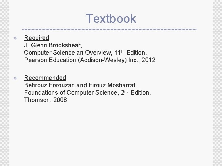 Textbook ± Required J. Glenn Brookshear, Computer Science an Overview, 11 th Edition, Pearson