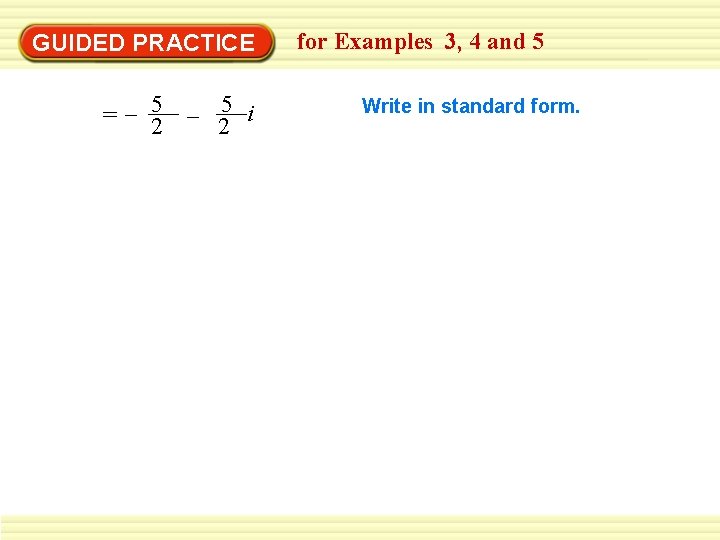 GUIDED PRACTICE = – 25 i for Examples 3, 4 and 5 Write in