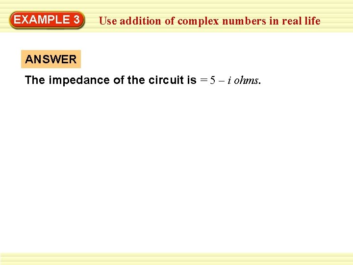 EXAMPLE 3 Use addition of complex numbers in real life ANSWER The impedance of