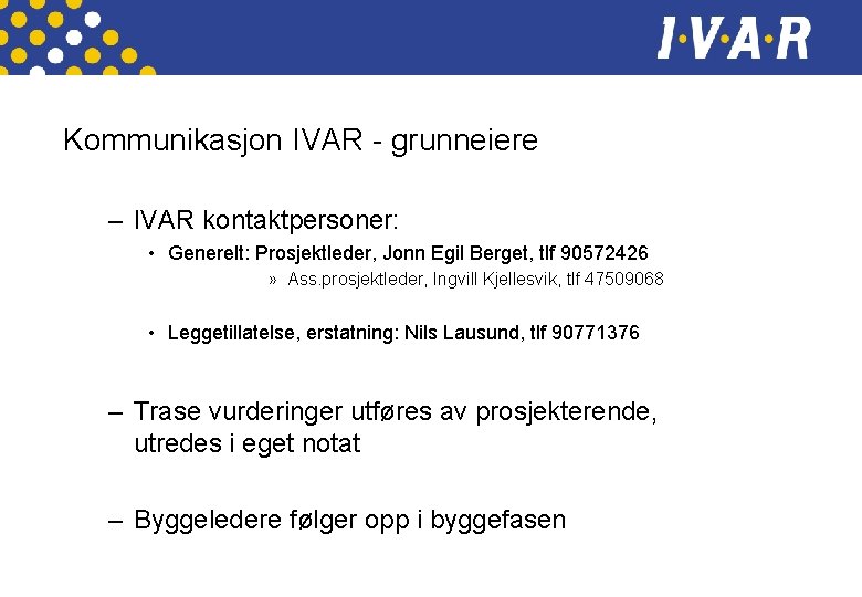 Kommunikasjon IVAR - grunneiere – IVAR kontaktpersoner: • Generelt: Prosjektleder, Jonn Egil Berget, tlf