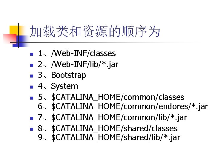 加载类和资源的顺序为 n n n n 1、/Web-INF/classes 2、/Web-INF/lib/*. jar 3、Bootstrap 4、System 5、$CATALINA_HOME/common/classes 6、$CATALINA_HOME/common/endores/*. jar 7、$CATALINA_HOME/common/lib/*.