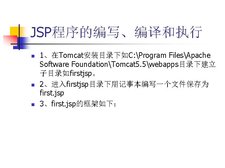 JSP程序的编写、编译和执行 n n n 1、在Tomcat安装目录下如C: Program FilesApache Software FoundationTomcat 5. 5webapps目录下建立 子目录如firstjsp。 2、进入firstjsp目录下用记事本编写一个文件保存为 first.
