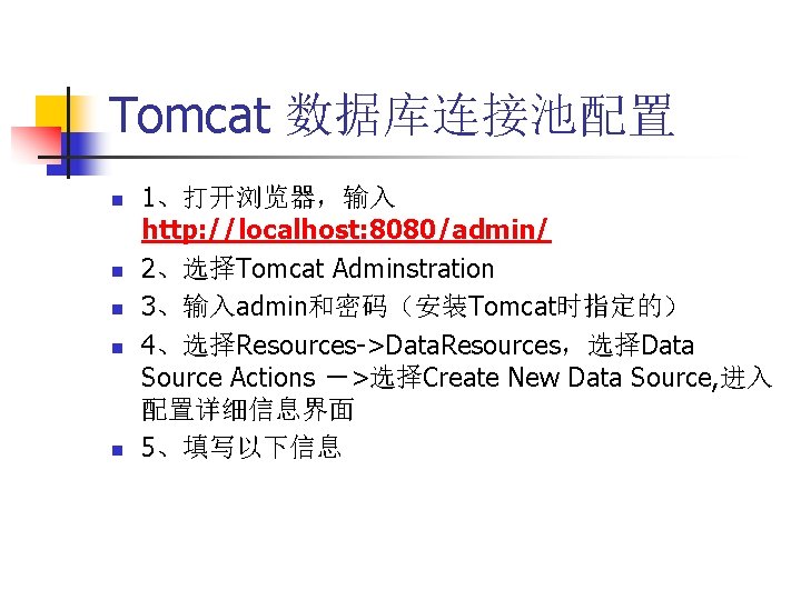 Tomcat 数据库连接池配置 n n n 1、打开浏览器，输入 http: //localhost: 8080/admin/ 2、选择Tomcat Adminstration 3、输入admin和密码（安装Tomcat时指定的） 4、选择Resources->Data. Resources，选择Data