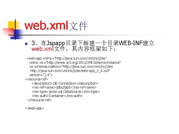 web. xml文件 n 3、在Jspapp目录下新建一个目录WEB-INF建立 web. xml文件，其内容框架如下： <web-app xmlns="http: //java. sun. com/xml/ns/j 2 ee" xmlns: