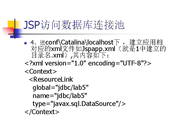 JSP访问数据库连接池 n 4、进confCatalinalocalhost下 ，建立应用相 对应的xml文件如Jspapp. xml（就是 1中建立的 目录名. xml）, 其内容如下： <? xml version="1. 0"