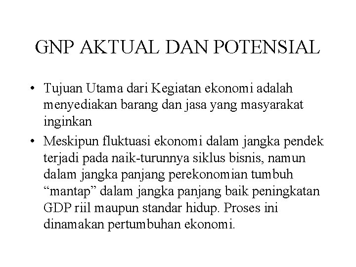 GNP AKTUAL DAN POTENSIAL • Tujuan Utama dari Kegiatan ekonomi adalah menyediakan barang dan