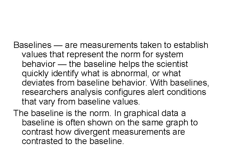 Baselines — are measurements taken to establish values that represent the norm for system