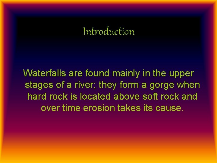 Introduction Waterfalls are found mainly in the upper stages of a river; they form